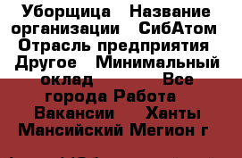 Уборщица › Название организации ­ СибАтом › Отрасль предприятия ­ Другое › Минимальный оклад ­ 8 500 - Все города Работа » Вакансии   . Ханты-Мансийский,Мегион г.